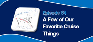 CruizeCast Episode 64: A Few of Our Favorite Cruise Things
