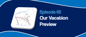 CruizeCast Episode 65: Our Vacation Preview