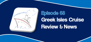 CruizeCast Episode 68: Greek Isles/Italy Trip Reflections and Cruise News